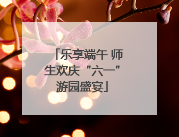 乐享端午 师生欢庆“六一”游园盛宴