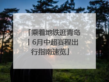 乘着地铁逛青岛丨6月中超赛程出行指南速览