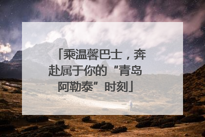 乘温馨巴士，奔赴属于你的“青岛阿勒泰”时刻