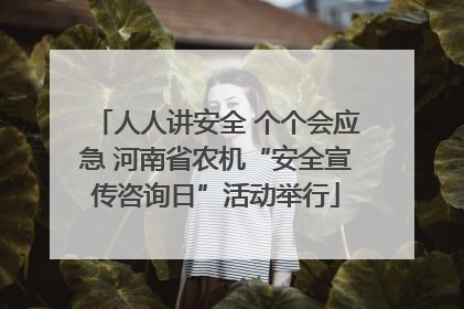 人人讲安全 个个会应急 河南省农机“安全宣传咨询日”活动举行
