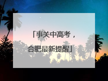 事关中高考，合肥最新提醒