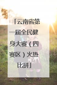 云南省第一届全民健身大赛（四赛区）火热比拼