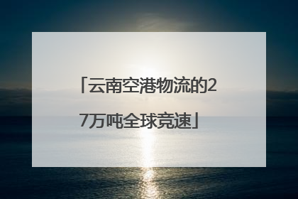 云南空港物流的27万吨全球竞速