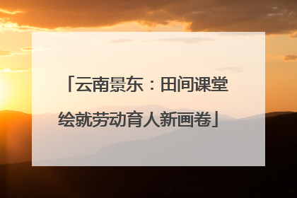 云南景东：田间课堂绘就劳动育人新画卷