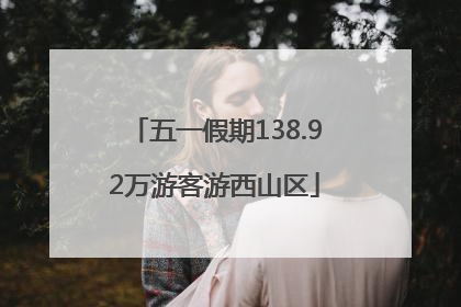 五一假期138.92万游客游西山区