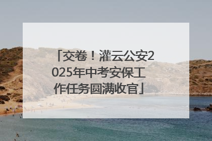 交卷！灌云公安2025年中考安保工作任务圆满收官
