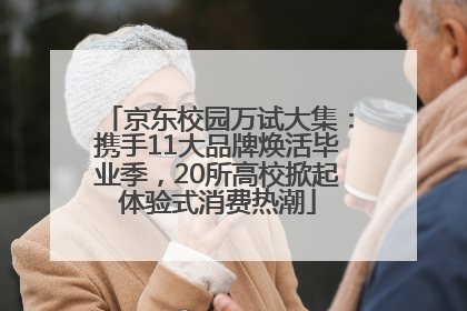京东校园万试大集：携手11大品牌焕活毕业季，20所高校掀起体验式消费热潮