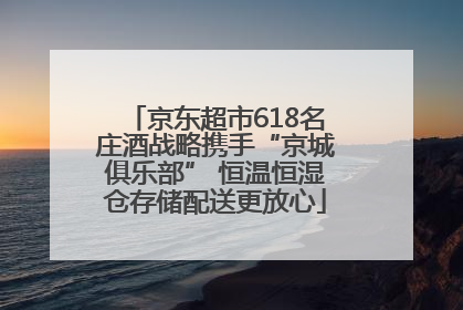 京东超市618名庄酒战略携手“京城俱乐部” 恒温恒湿仓存储配送更放心