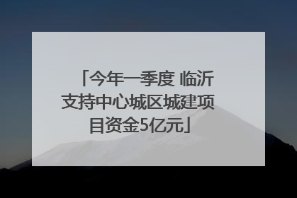 今年一季度 临沂支持中心城区城建项目资金5亿元