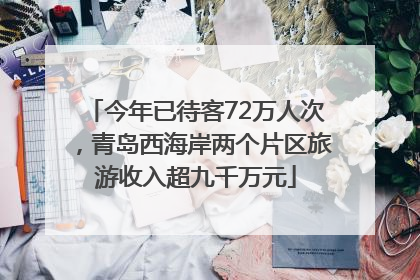 今年已待客72万人次，青岛西海岸两个片区旅游收入超九千万元