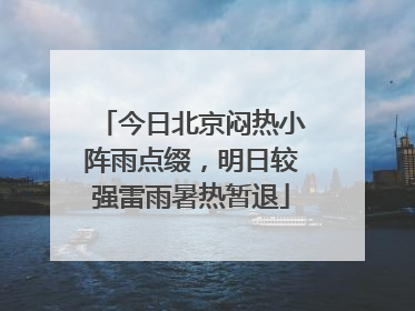 今日北京闷热小阵雨点缀，明日较强雷雨暑热暂退