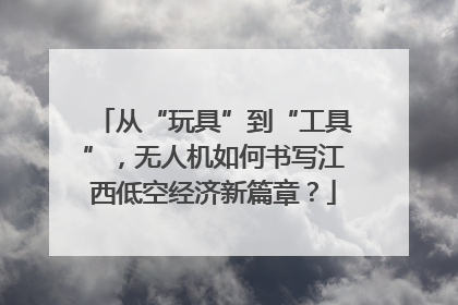 从“玩具”到“工具”，无人机如何书写江西低空经济新篇章？