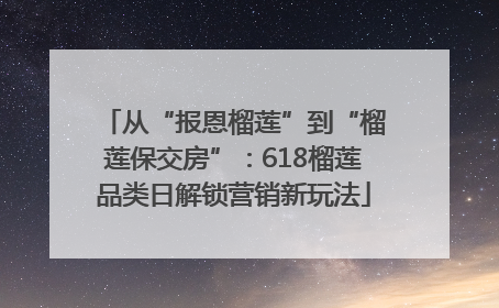 从“报恩榴莲”到“榴莲保交房”：618榴莲品类日解锁营销新玩法