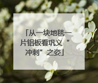 从一块地毯一片铝板看巩义“冲刺”之姿