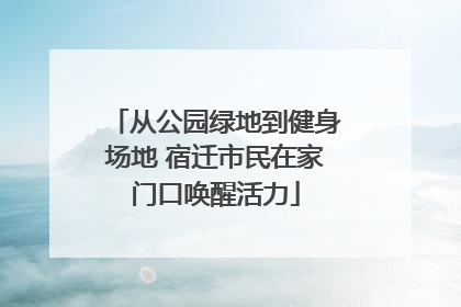 从公园绿地到健身场地 宿迁市民在家门口唤醒活力