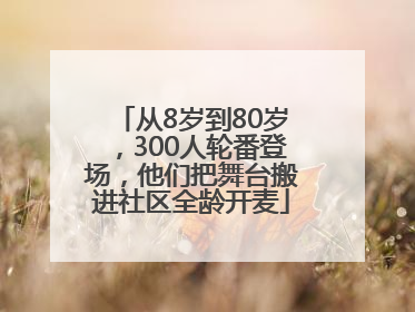 从8岁到80岁，300人轮番登场，他们把舞台搬进社区全龄开麦