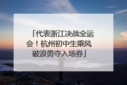 代表浙江决战全运会！杭州初中生乘风破浪勇夺入场券
