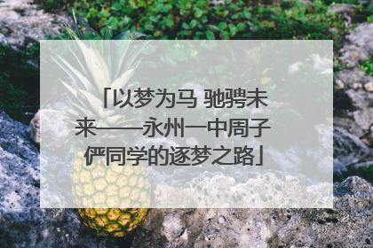 以梦为马 驰骋未来——永州一中周子俨同学的逐梦之路
