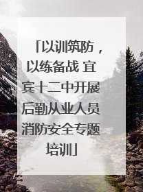 以训筑防，以练备战 宜宾十二中开展后勤从业人员消防安全专题培训