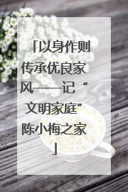 以身作则传承优良家风——记“文明家庭”陈小梅之家