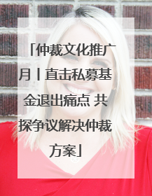 仲裁文化推广月丨直击私募基金退出痛点 共探争议解决仲裁方案