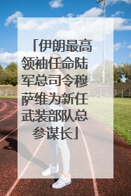 伊朗最高领袖任命陆军总司令穆萨维为新任武装部队总参谋长