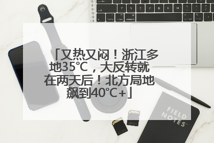 又热又闷！浙江多地35℃，大反转就在两天后！北方局地飙到40℃+