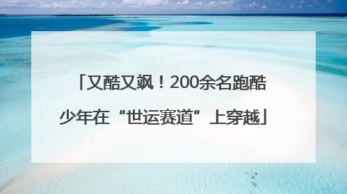 又酷又飒！200余名跑酷少年在“世运赛道”上穿越