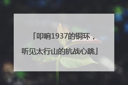 叩响1937的铜环，听见太行山的抗战心跳