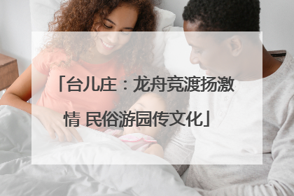 台儿庄：龙舟竞渡扬激情 民俗游园传文化