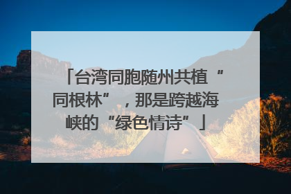 台湾同胞随州共植“同根林”，那是跨越海峡的“绿色情诗”