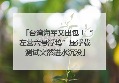 台湾海军又出包！“左营六号浮坞”压浮载测试突然进水沉没