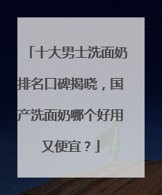 十大男士洗面奶排名口碑揭晓，国产洗面奶哪个好用又便宜？