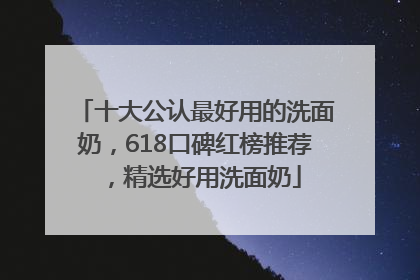 十大公认最好用的洗面奶，618口碑红榜推荐，精选好用洗面奶