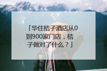 华住桔子酒店从0到900家门店，桔子做对了什么？
