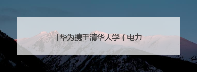 华为携手清华大学（电力国重）与岳能科技，共同探索智慧新能源集控新未来