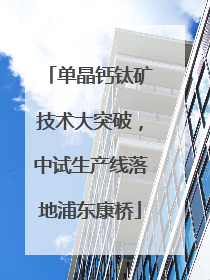 单晶钙钛矿技术大突破，中试生产线落地浦东康桥