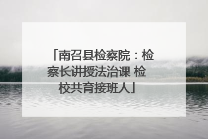 南召县检察院：检察长讲授法治课 检校共育接班人