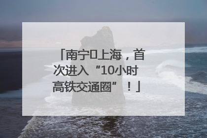 南宁⇌上海，首次进入“10小时高铁交通圈”！