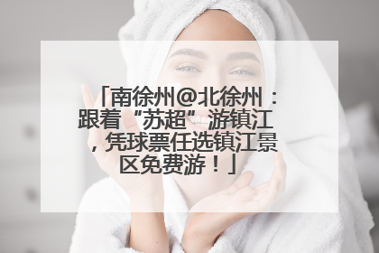 南徐州@北徐州：跟着“苏超”游镇江，凭球票任选镇江景区免费游！