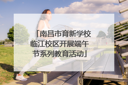 南昌市育新学校临江校区开展端午节系列教育活动