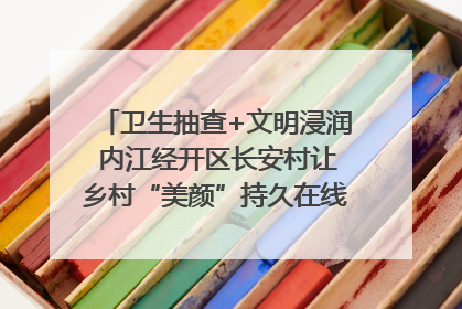 卫生抽查+文明浸润 内江经开区长安村让乡村“美颜”持久在线｜万千气象看四川