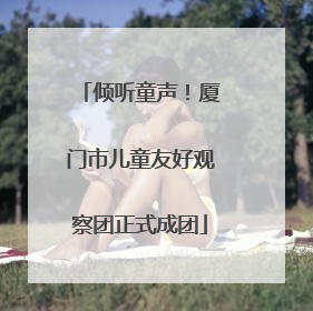 倾听童声！厦门市儿童友好观察团正式成团