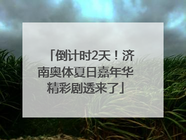 倒计时2天！济南奥体夏日嘉年华精彩剧透来了
