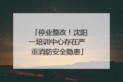 停业整改！沈阳一培训中心存在严重消防安全隐患