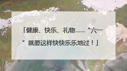 健康、快乐、礼物……“六一”就要这样快快乐乐地过！