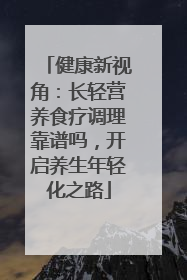 健康新视角：长轻营养食疗调理靠谱吗，开启养生年轻化之路