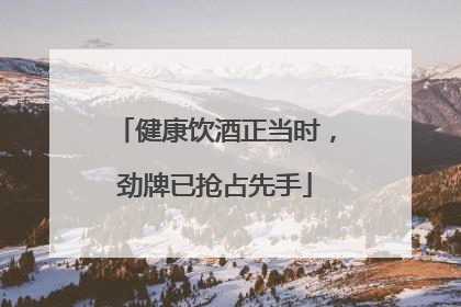 健康饮酒正当时，劲牌已抢占先手