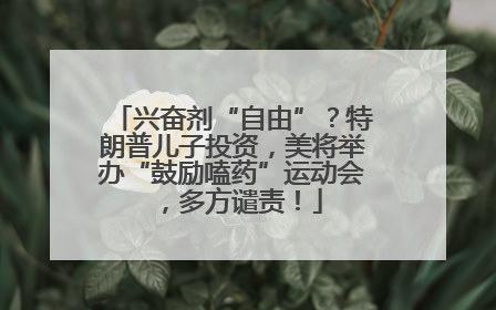 兴奋剂“自由”？特朗普儿子投资，美将举办“鼓励嗑药”运动会，多方谴责！