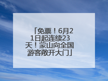 免票！6月21日起连续23天！蒙山向全国游客敞开大门